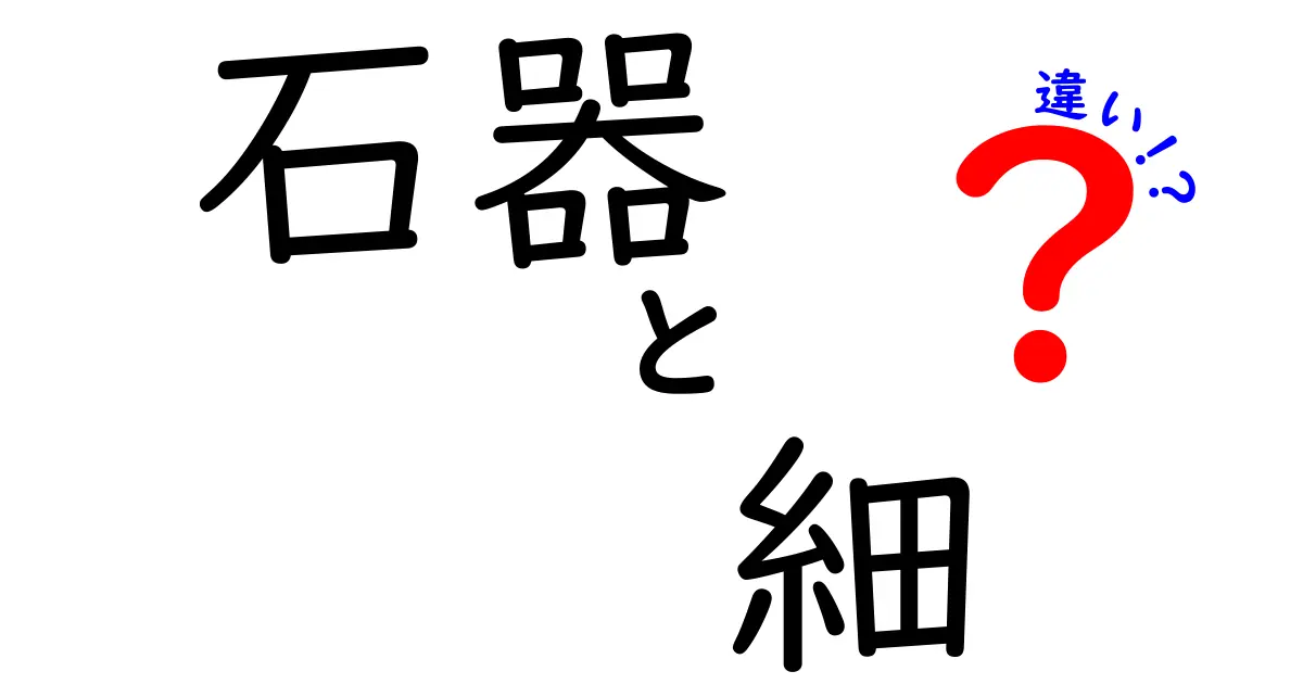 石器 細 違いを詳しく解説!細部の違いが教える時代と用途の秘密