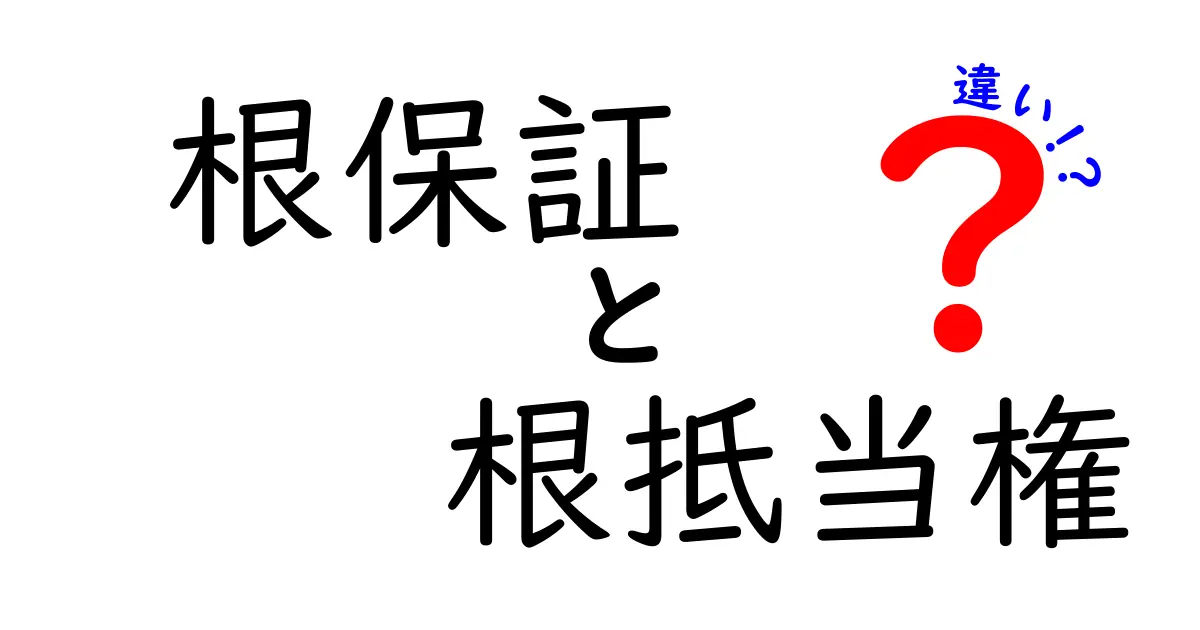 根保証と根抵当権の違いを徹底解説！クリックしたくなる基礎ガイド