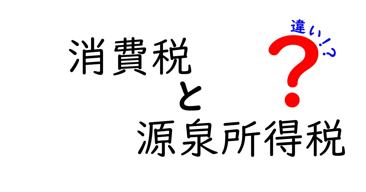 消費税と源泉所得税の違いを徹底解説!仕組み・計算・日常への影響をやさしく理解する