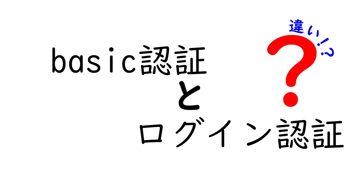 basic認証とログイン認証の違いをわかりやすく徹底解説:仕組みと選び方のポイント
