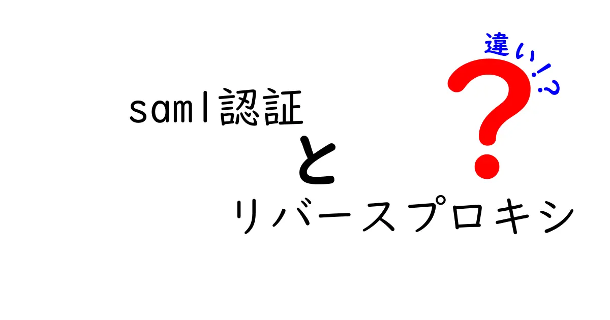 SAML認証とリバースプロキシの違いを徹底解説｜初心者にもわかる比較ガイド