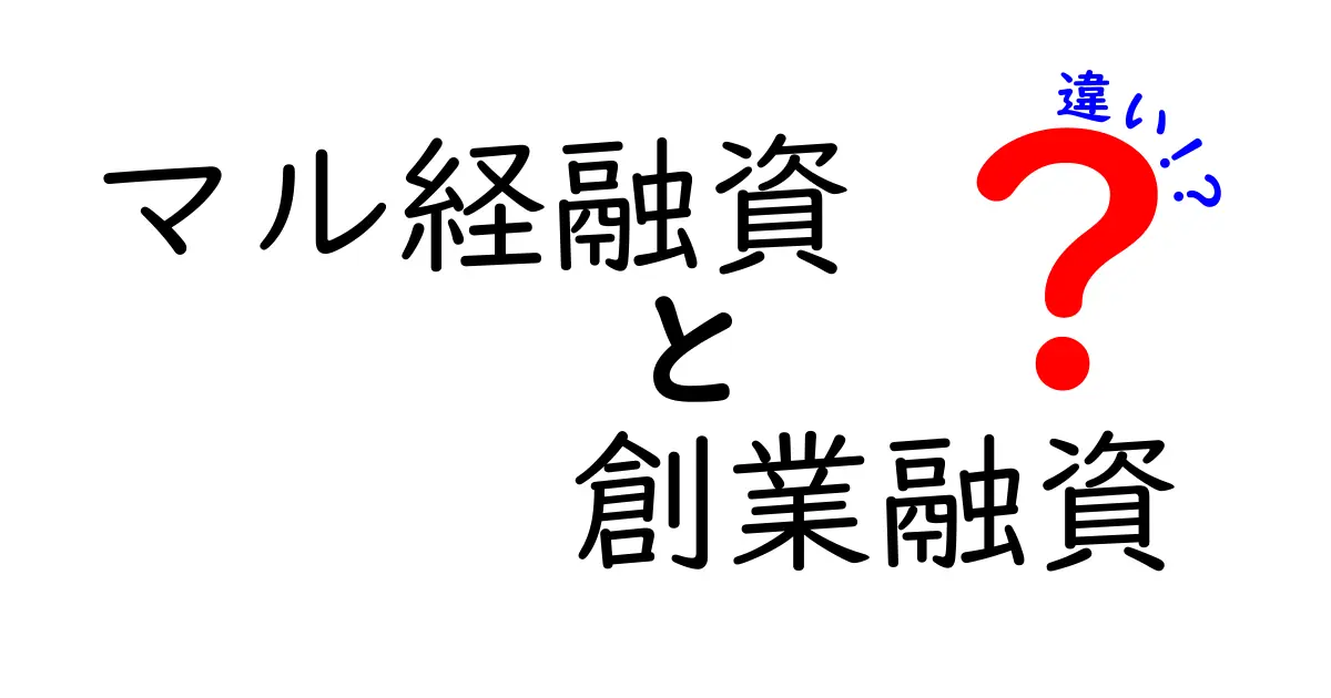 マル経融資と創業融資の違いを徹底解説！どっちを選ぶべき？初心者にも分かる判断ポイント