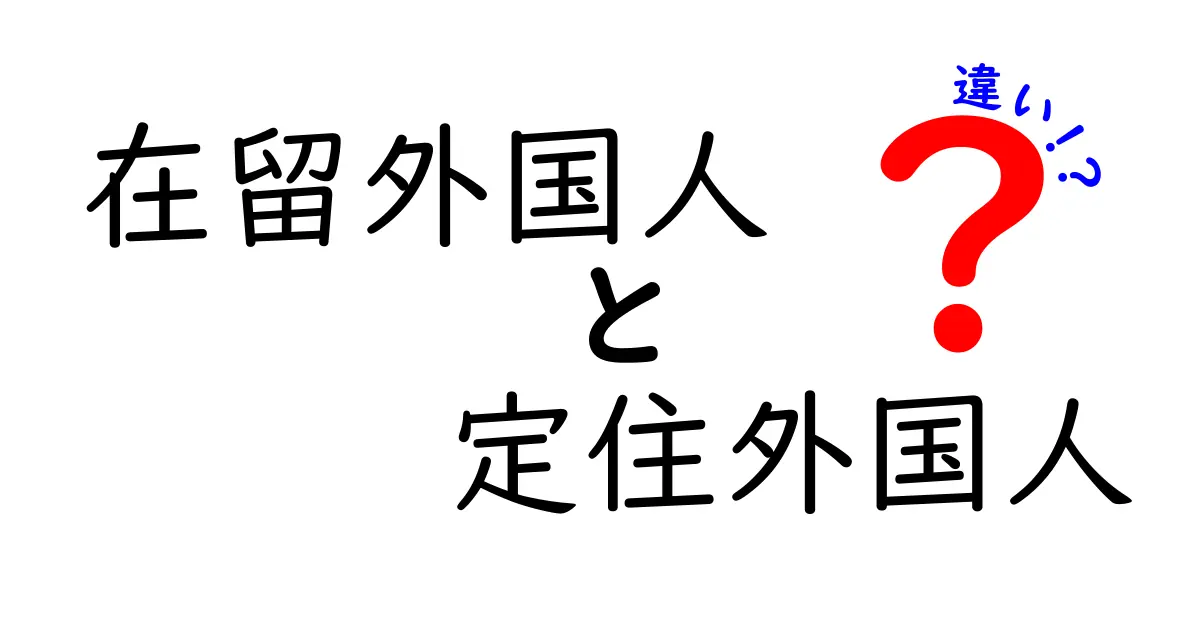 在留外国人と定住外国人の違いを徹底解説!日本での生活に直結する基礎知識と権利の違いを中学生にもわかる言い換えで解説
