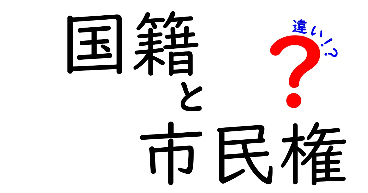 国籍と市民権の違いを徹底解説：誰が何を持つべきか中学生にもわかるポイント