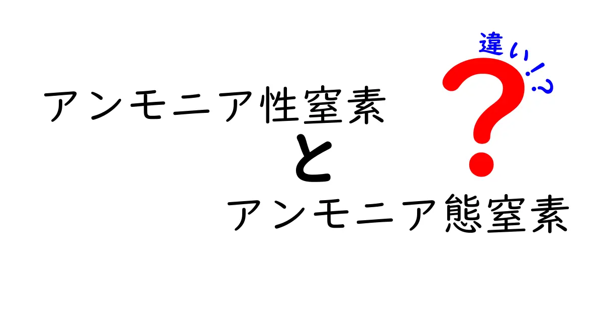 アンモニア性窒素とアンモニア態窒素の違いを徹底解説｜中学生にもわかるやさしい見分け方