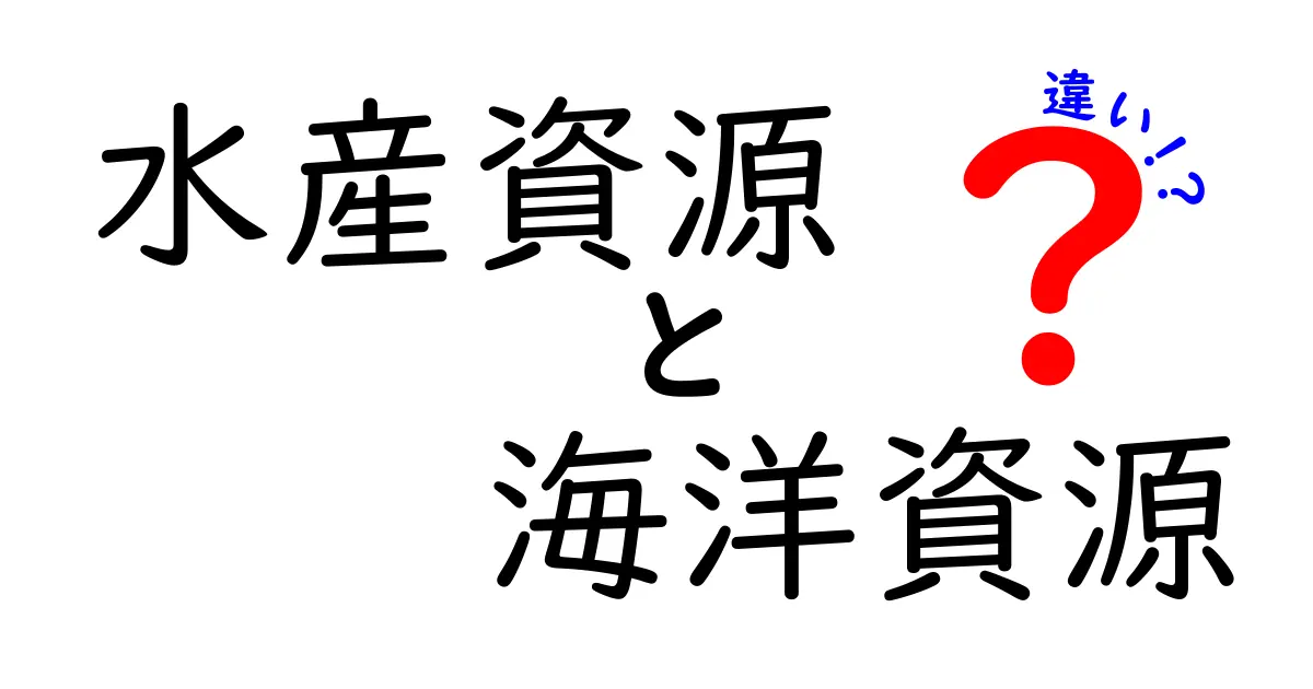 水産資源と海洋資源の違いをわかりやすく解説！中学生にも伝わるポイント大全