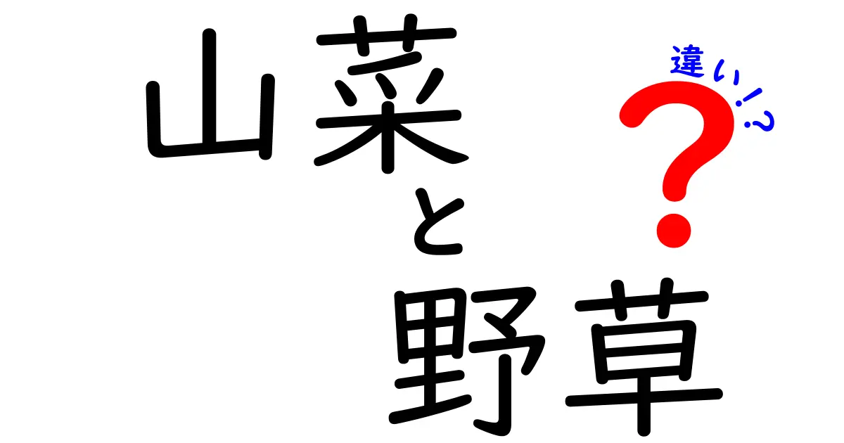 山菜と野草の違いを徹底解説!初心者でも分かる見分け方と安全ポイント