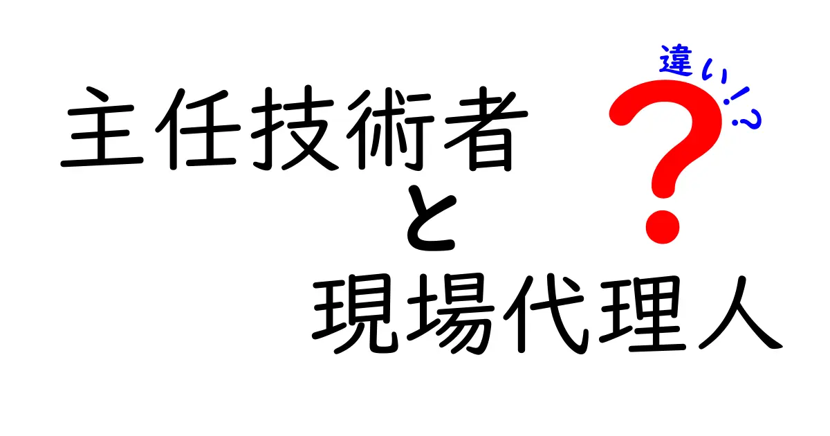 主任技術者と現場代理人の違いをわかりやすく解説！現場の役割を正しく理解するためのポイント