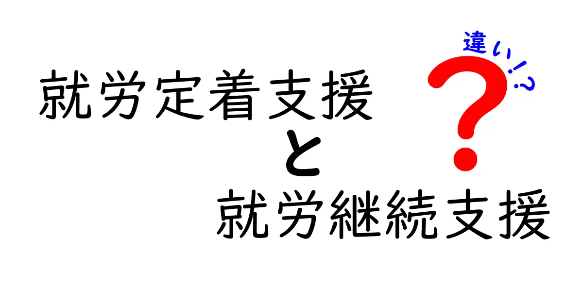 就労定着支援と就労継続支援の違いを徹底解説|あなたの“就職後の安心”を選ぶ基準