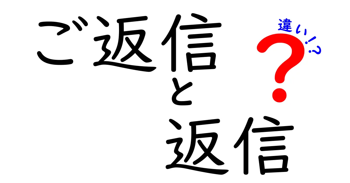ご返信・返信・違いを完全解説！使い分けのコツを中学生にもわかる言葉で