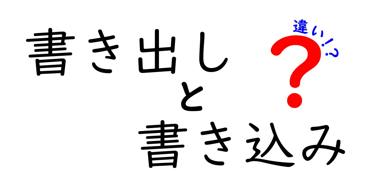 書き出しと書き込みの違いを完全解説!中学生にも伝わる3つのポイントと具体例