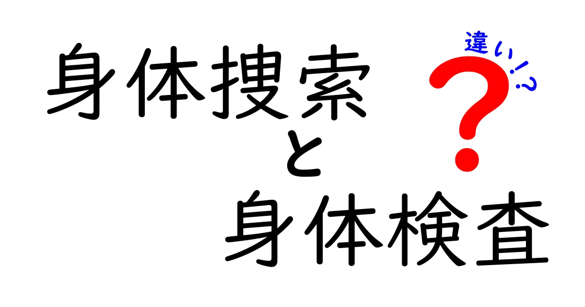 身体捜索と身体検査の違いを徹底解説!中学生にも伝わるポイント