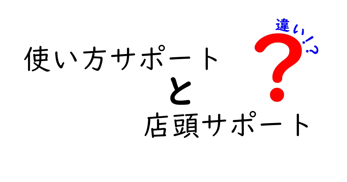 使い方サポートと店頭サポートの違いを徹底解説|オンラインと店舗の使い分けが重要