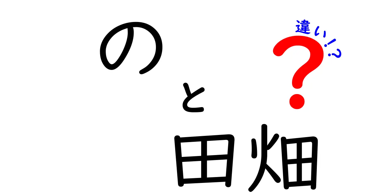 のと田畑の違いを徹底解説!中学生にも分かる使い分けガイド