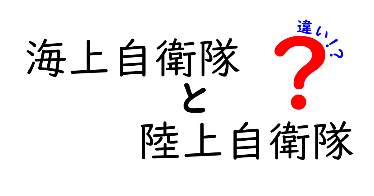 海上自衛隊と陸上自衛隊の違いを徹底解説！任務・装備・組織の違いをわかりやすく比較