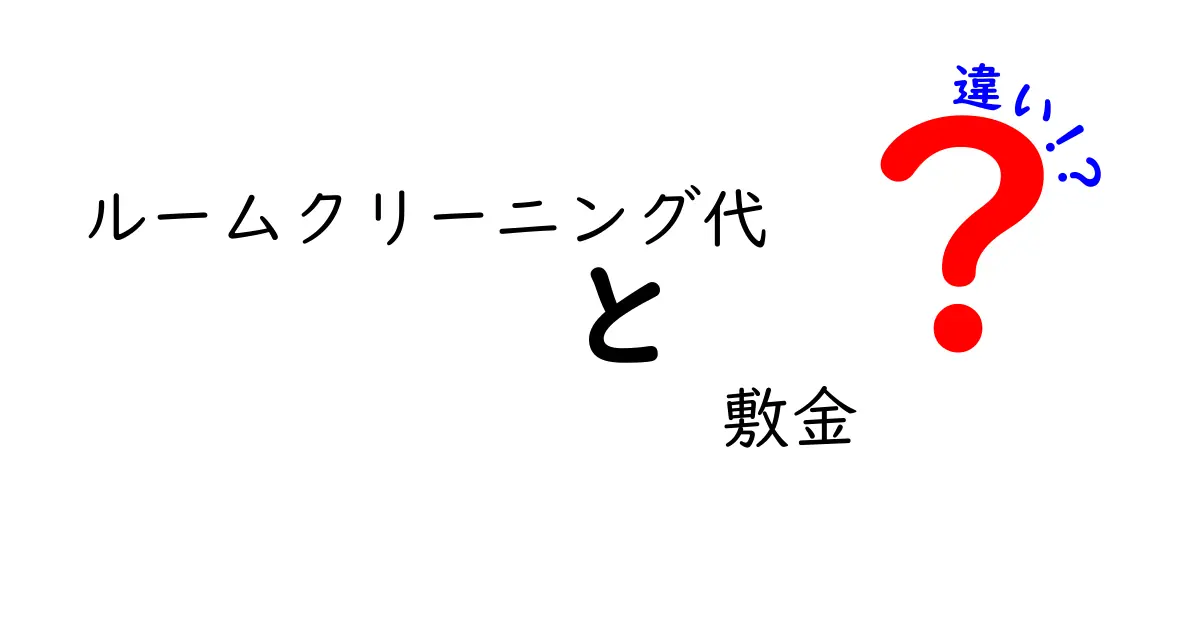 敷金とルームクリーニング代の違いを徹底解説！契約時に押さえるべきポイントと実務の実例