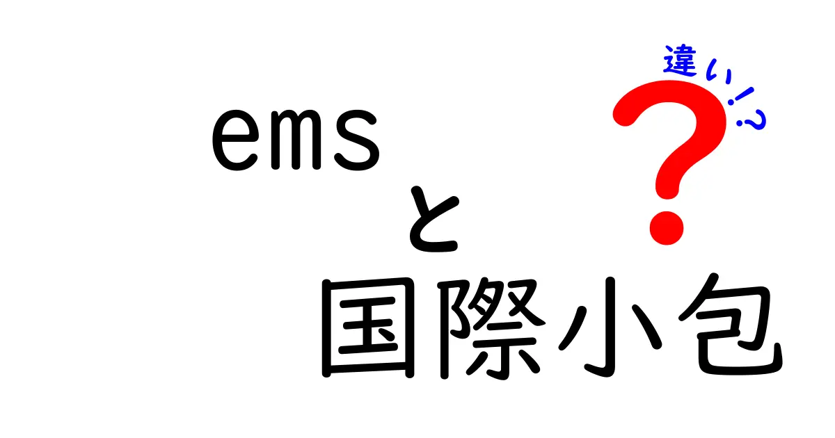 EMSと国際小包の違いを徹底解説！用途別の使い分けと注意点