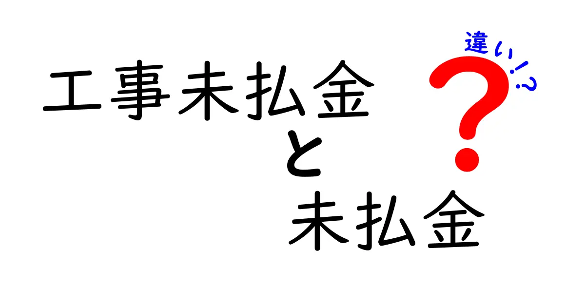 工事未払金と未払金の違いを徹底解説｜理解不足が招くトラブルを回避する方法