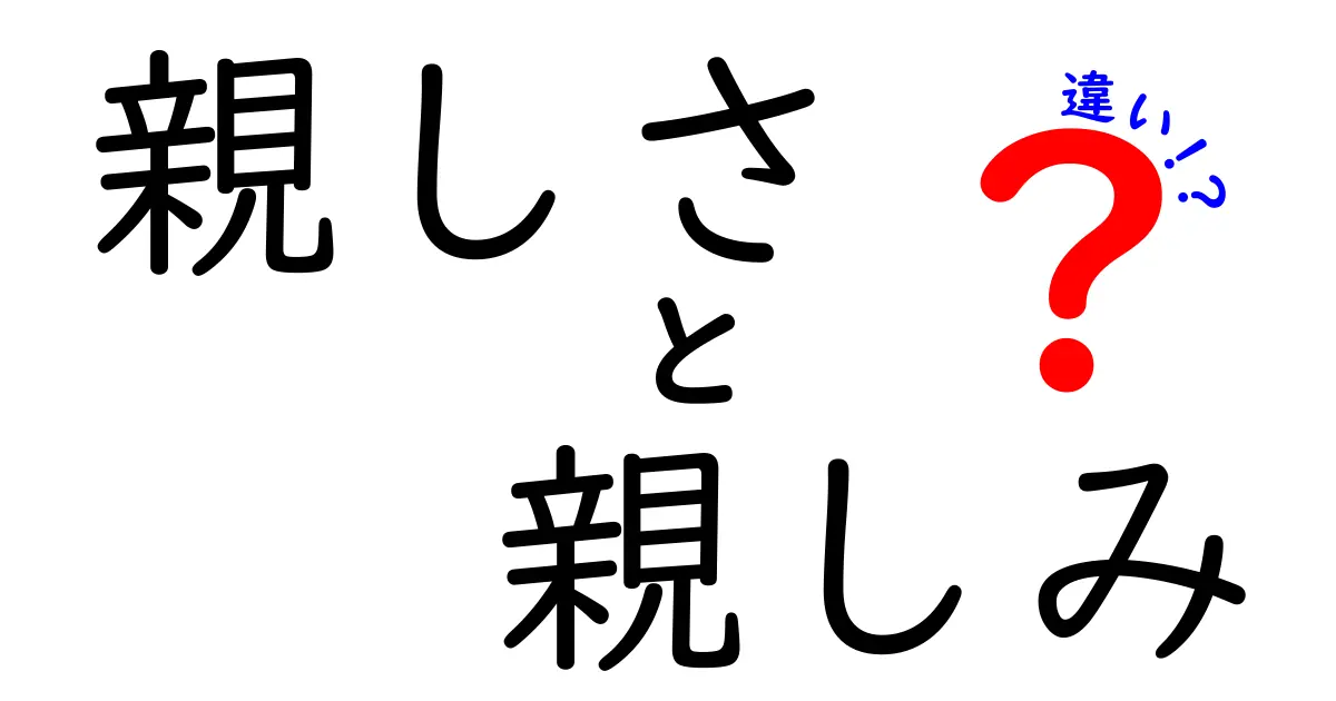 親しさと親しみの違いを徹底解説!中学生にも伝わるやさしい言葉で学ぶ