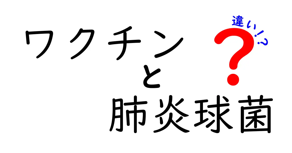 ワクチンと肺炎球菌の違いを徹底解説：中学生にも分かる“差”のポイント
