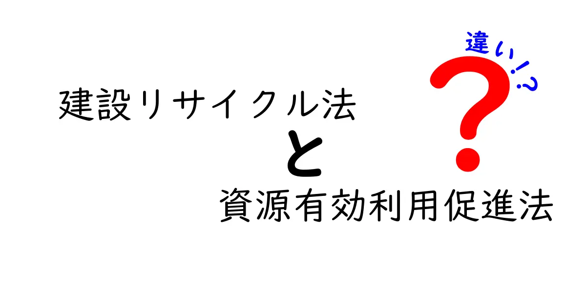 建設リサイクル法と資源有効利用促進法の違いを完全ガイド|中学生にもわかるやさしい解説
