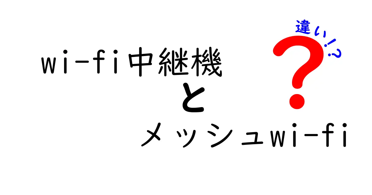 wi-fi中継機とメッシュWi-Fiの違いを徹底解説！初心者でも分かる最適な選び方と実用比較