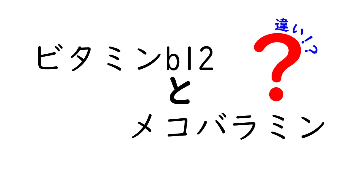 ビタミンB12とメコバラミンの違いを徹底解説｜不足とサプリ選びのポイント