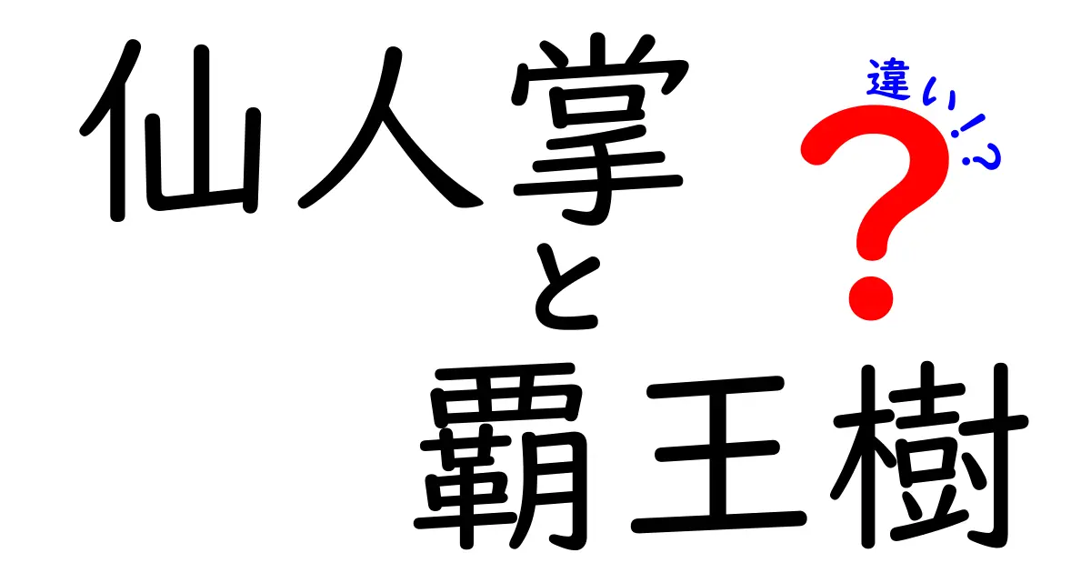 仙人掌と覇王樹の違いを徹底解説!見分け方・育て方・用途を分かりやすく比較