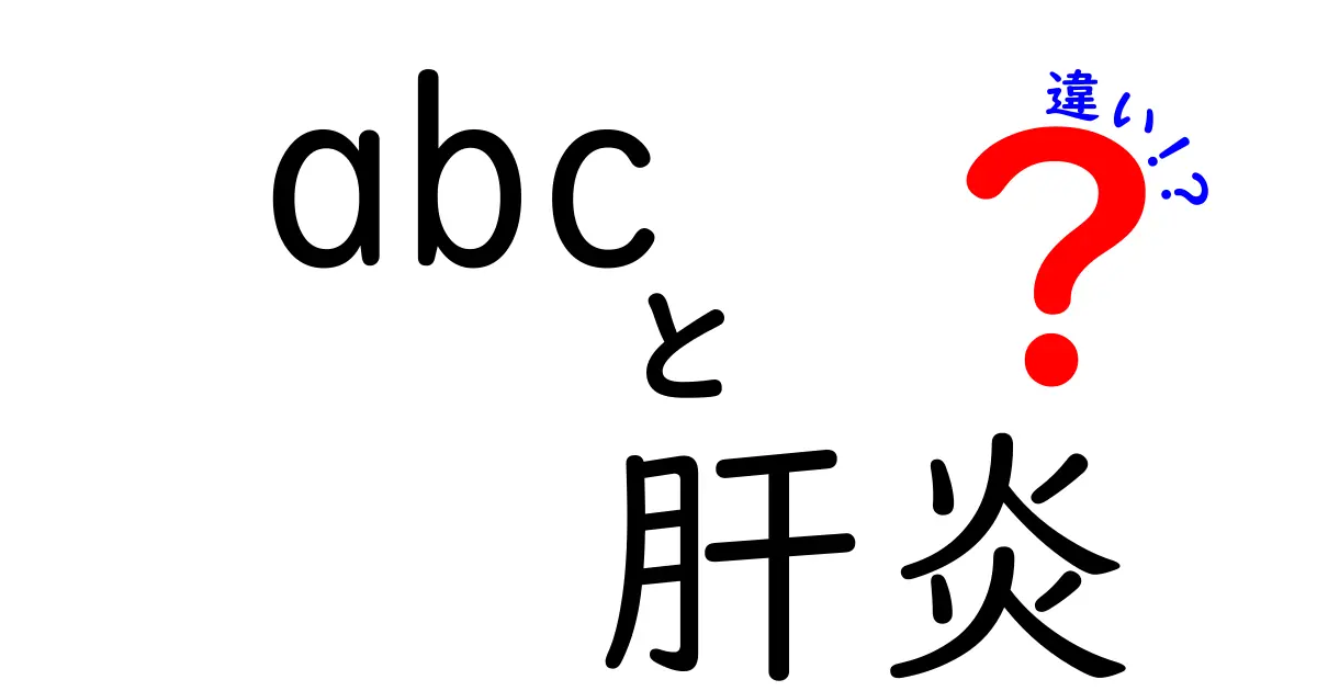 abc 肝炎 違いを徹底解説!中学生にもわかるタイプ別比較と予防のポイント