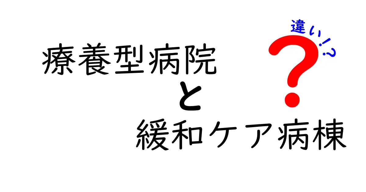 療養型病院と緩和ケア病棟の違いを徹底解説｜知っておきたいポイント