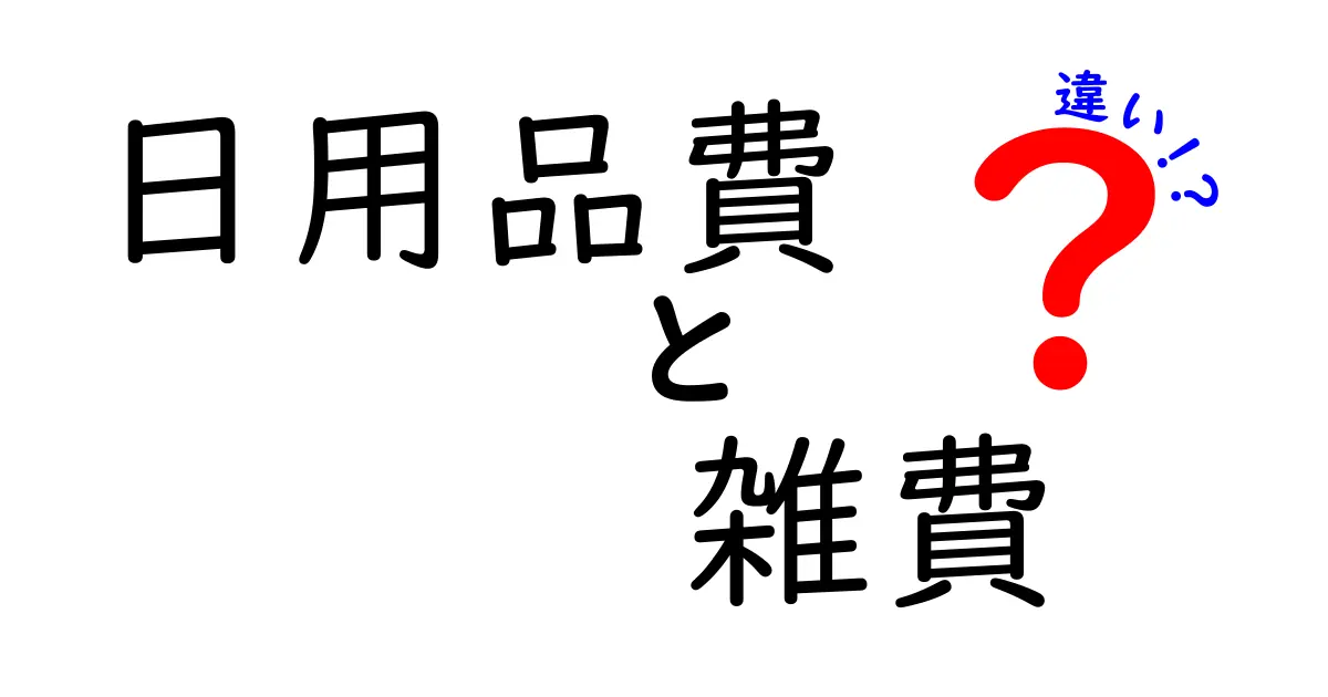 日用品費と雑費の違いを徹底解説!家計を見直すための分け方と実践テクニック