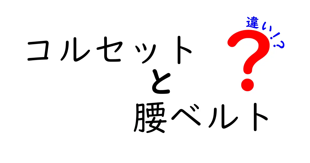 コルセットと腰ベルトの違いを徹底解説|コルセット 腰ベルト 違いを分かりやすく選ぶコツ