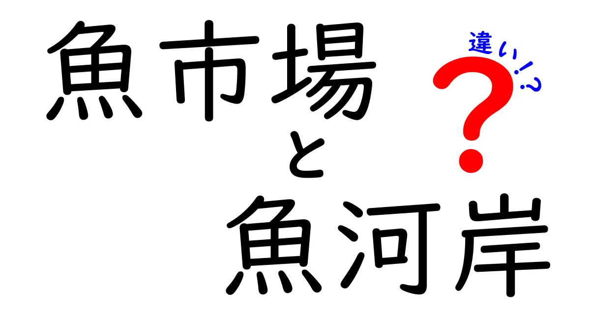 魚市場と魚河岸の違いを徹底解説 使い分けのコツと歴史の謎