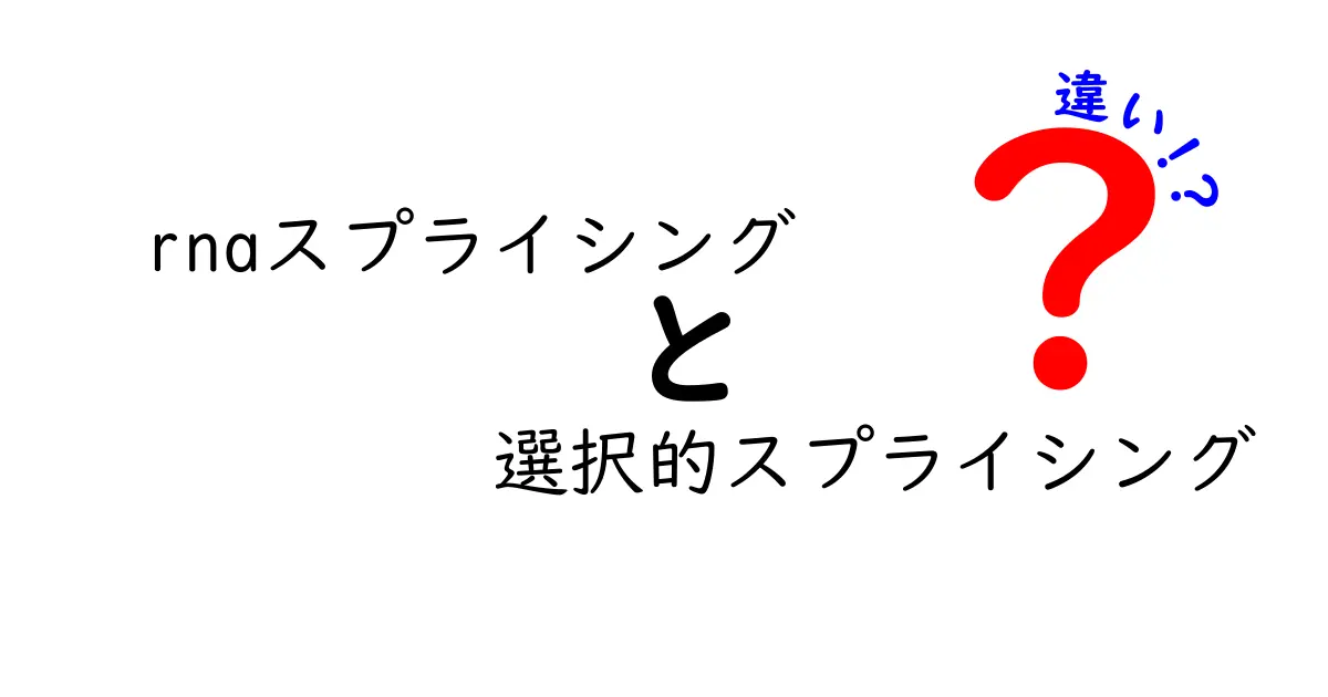 RNAスプライシングと選択的スプライシングの違いとは?仕組みと影響をわかりやすく解説