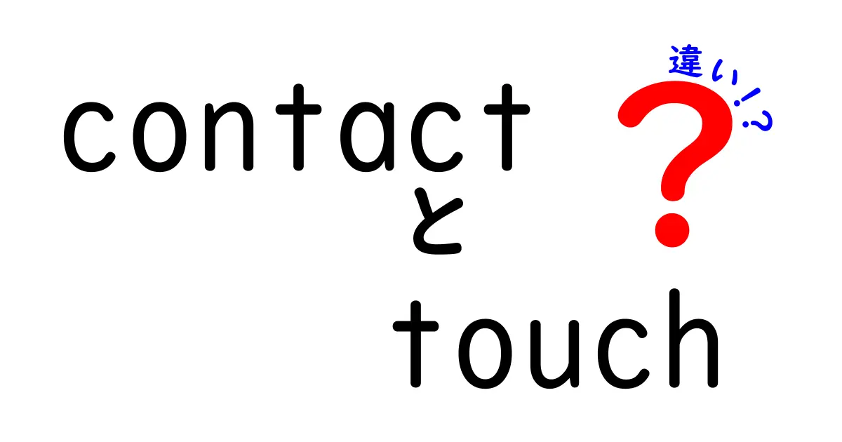 contactとtouchの違いを徹底解説！日常での使い分けと実例を詳しく紹介