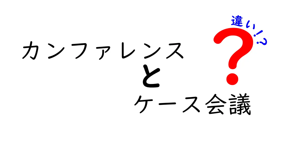 カンファレンスとケース会議の違いを徹底解説—現場での使い分けと実例をわかりやすく解説