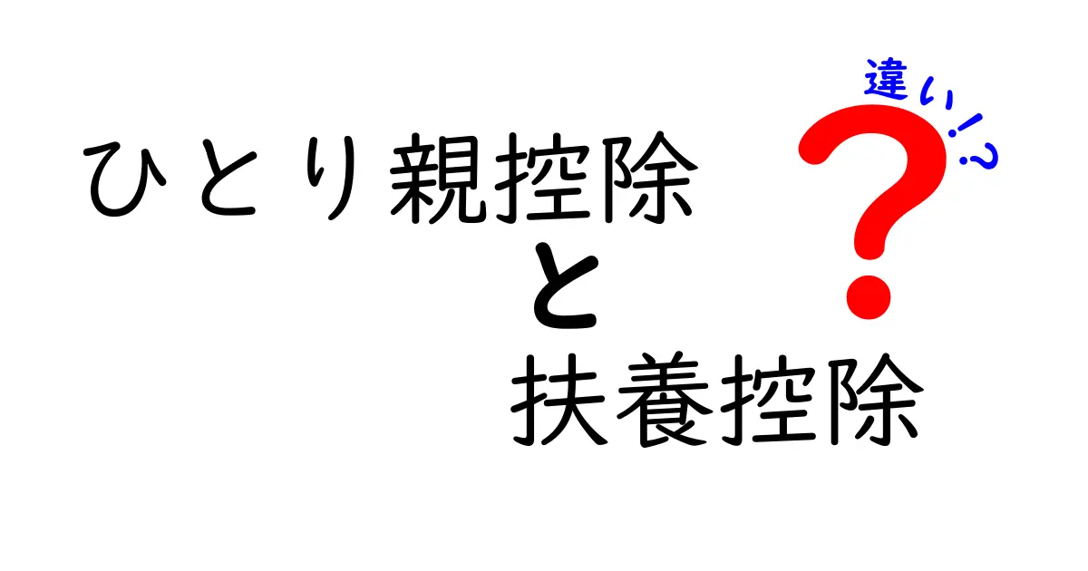 ひとり親控除と扶養控除の違いを徹底解説！初心者でも分かる申告のコツ