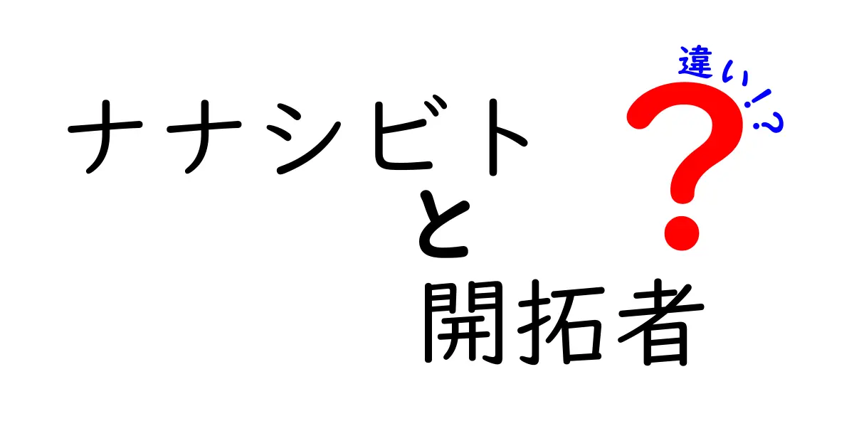 ナナシビトと開拓者の違いを徹底解説!意味・役割・歴史を中学生にもわかる解説