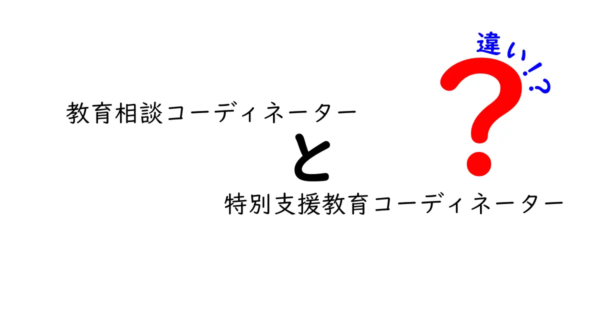 教育相談コーディネーターと特別支援教育コーディネーターの違いを徹底解説!現場での役割と見分け方