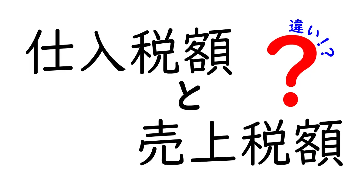 仕入税額と売上税額の違いを徹底解説！初心者でもすぐ分かる実務ポイント
