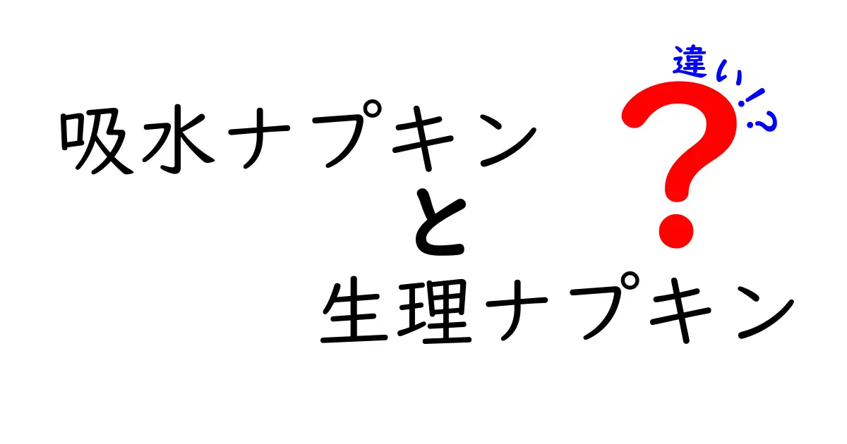 吸水ナプキンと生理ナプキンの違いを徹底解説|選び方と使い方のポイント