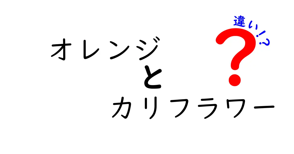 オレンジとカリフラワーの違いを一気に解明!色・味・栄養を徹底比較
