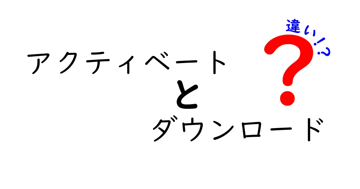 アクティベートとダウンロードの違いを完全解説｜混同を避ける使い分けのコツ