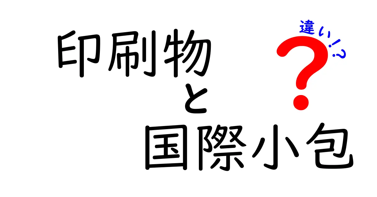 印刷物と国際小包の違いを徹底解説！あなたの荷物はどっちで送るべき？