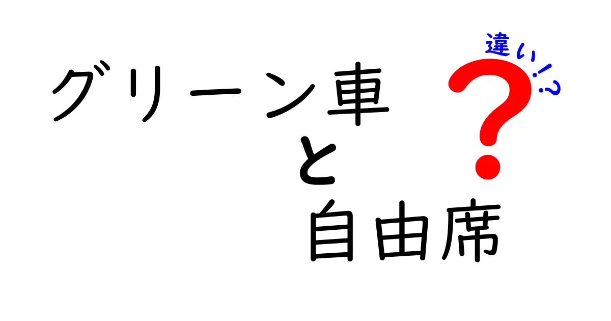 グリーン車と自由席の違いを徹底解説!料金・席種・予約の仕組みを中学生にもわかりやすく