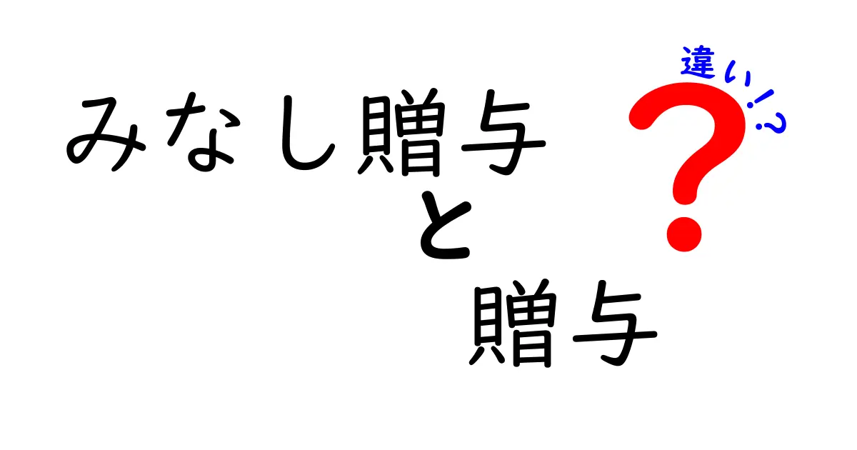 みなし贈与と贈与の違いを徹底解説｜税務・実務で押さえるポイントとわかりやすい実例