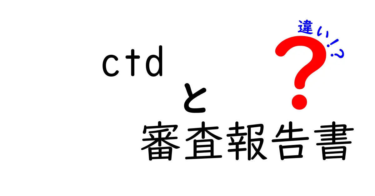 ctdと審査報告書の違いを徹底解説!初心者でも分かる具体例と使い分けのコツ