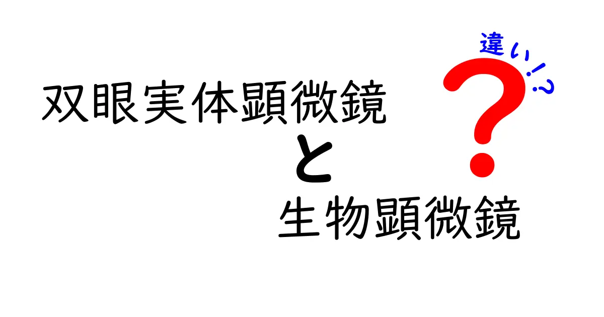 双眼実体顕微鏡と生物顕微鏡の違いを徹底解説!どっちを選ぶべき?中学生にも分かるポイント
