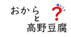 おからと高野豆腐の違いを徹底解説！栄養・食感・使い方・コスパを完全比較