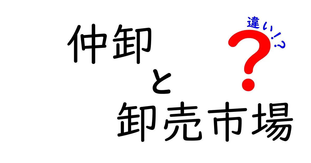 仲卸と卸売市場の違いをわかりやすく解説！初心者でもすぐ理解できる3つのポイント